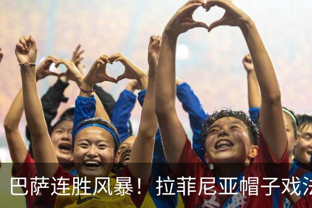 巴萨连胜风暴！拉菲尼亚帽子戏法，谁能阻挡？