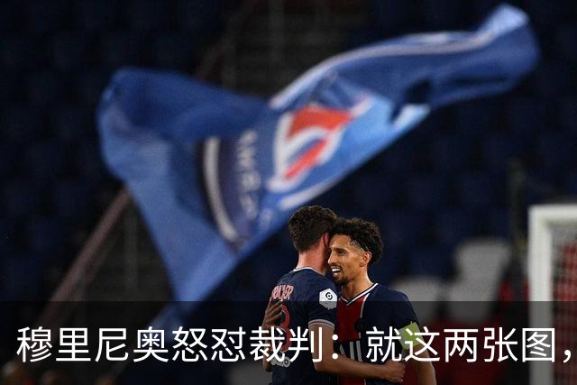 穆里尼奥怒怼裁判：就这两张图，我的怒火都有证据！